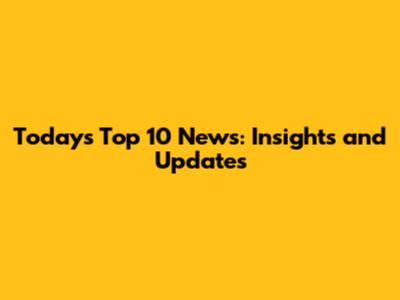 Today's Top 10 News: Insights and Updates