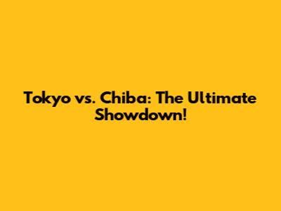 Tokyo vs. Chiba: The Ultimate Showdown!