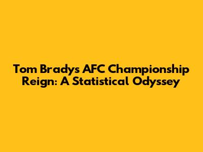 Tom Brady's AFC Championship Reign: A Statistical Odyssey