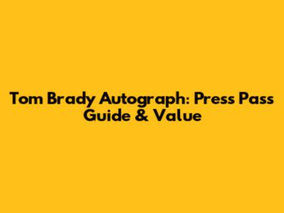 Tom Brady Autograph: Press Pass Guide & Value