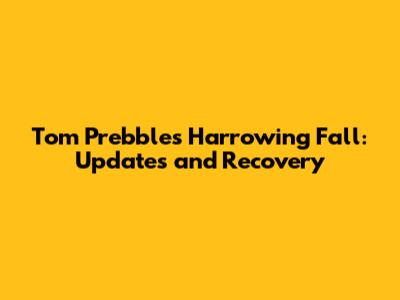 Tom Prebble's Harrowing Fall: Updates and Recovery