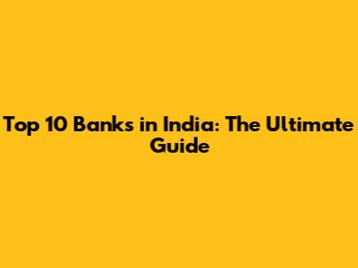 Top 10 Banks in India: The Ultimate Guide