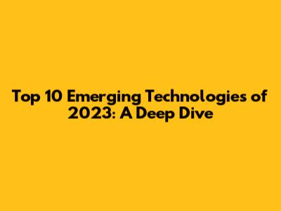 Top 10 Emerging Technologies of 2023: A Deep Dive