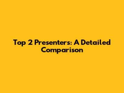 Top 2 Presenters: A Detailed Comparison