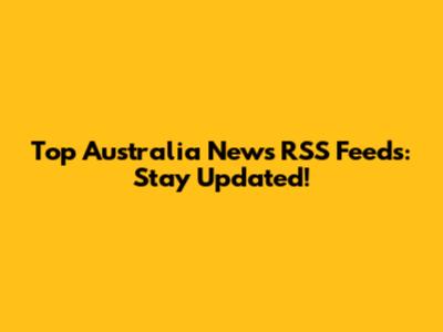 Top Australia News RSS Feeds: Stay Updated!