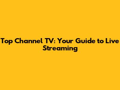 Top Channel TV: Your Guide to Live Streaming