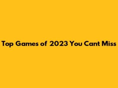 Top Games of 2023 You Can't Miss