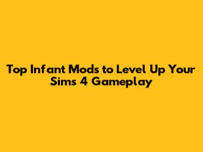 Top Infant Mods to Level Up Your Sims 4 Gameplay