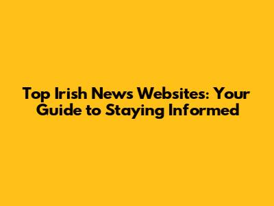 Top Irish News Websites: Your Guide to Staying Informed