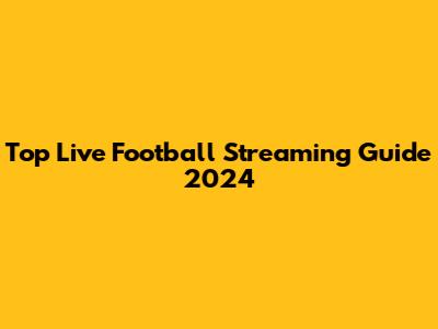 Top Live Football Streaming Guide 2024