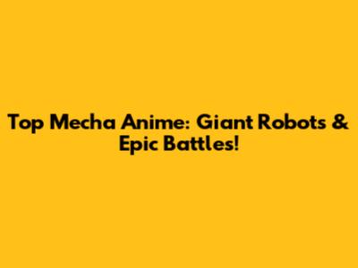 Top Mecha Anime: Giant Robots & Epic Battles!