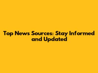 Top News Sources: Stay Informed and Updated