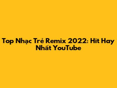 Top Nhạc Trẻ Remix 2022: Hit Hay Nhất YouTube