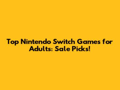 Top Nintendo Switch Games for Adults: Sale Picks!