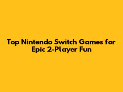 Top Nintendo Switch Games for Epic 2-Player Fun