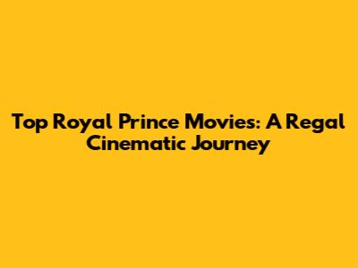 Top Royal Prince Movies: A Regal Cinematic Journey