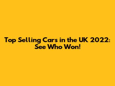 Top Selling Cars in the UK 2022: See Who Won!