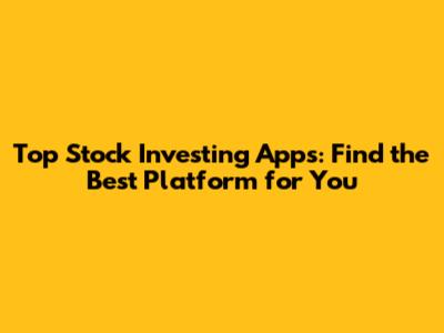 Top Stock Investing Apps: Find the Best Platform for You