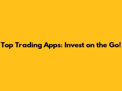 Top Trading Apps: Invest on the Go!