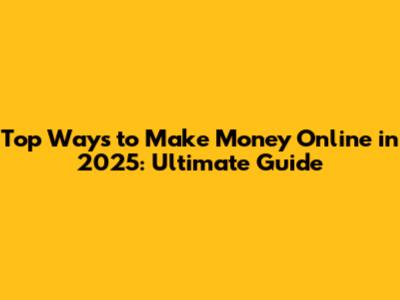 Top Ways to Make Money Online in 2025: Ultimate Guide