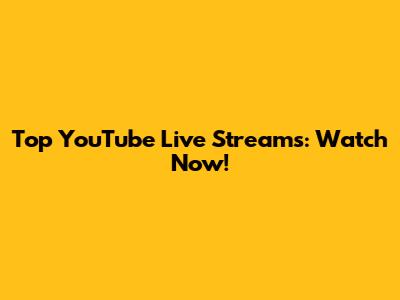 Top YouTube Live Streams: Watch Now!