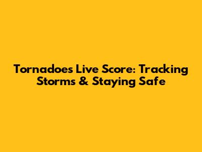 Tornadoes Live Score: Tracking Storms & Staying Safe