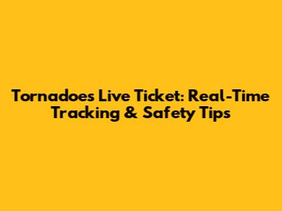 Tornadoes Live Ticket: Real-Time Tracking & Safety Tips