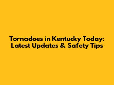 Tornadoes in Kentucky Today: Latest Updates & Safety Tips