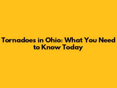 Tornadoes in Ohio: What You Need to Know Today