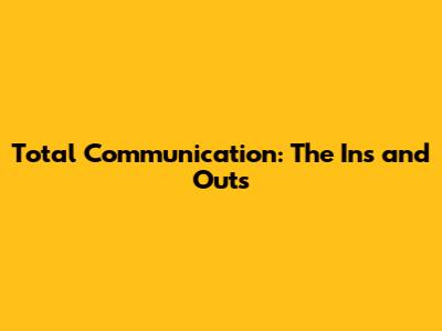 Total Communication: The Ins and Outs