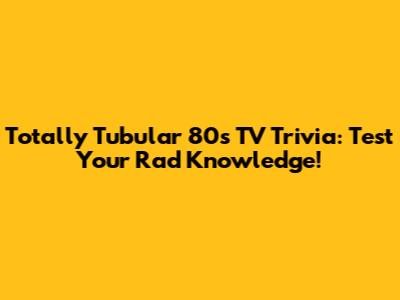Totally Tubular 80s TV Trivia: Test Your Rad Knowledge!