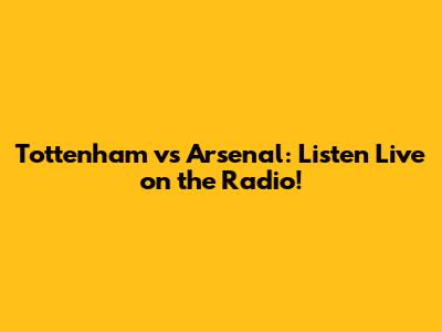 Tottenham vs Arsenal: Listen Live on the Radio!