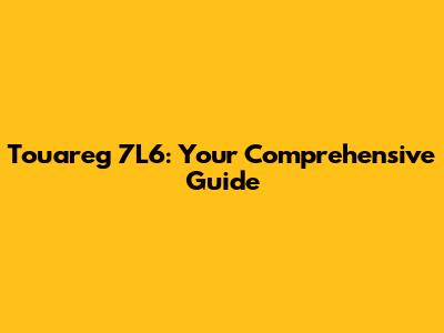 Touareg 7L6: Your Comprehensive Guide