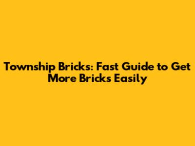 Township Bricks: Fast Guide to Get More Bricks Easily