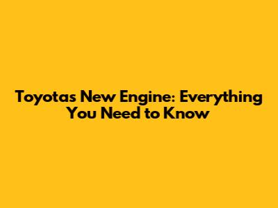 Toyota's New Engine: Everything You Need to Know