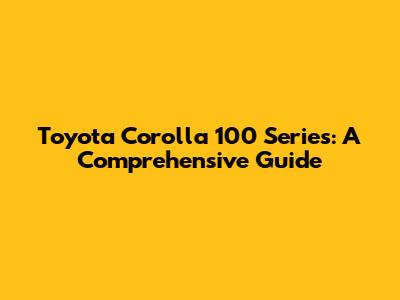 Toyota Corolla 100 Series: A Comprehensive Guide
