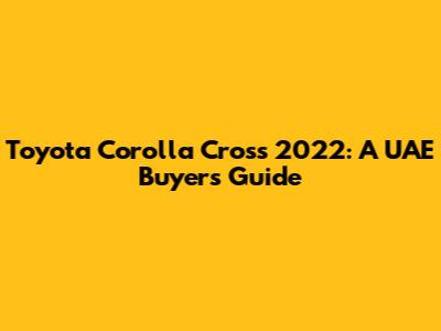 Toyota Corolla Cross 2022: A UAE Buyer's Guide