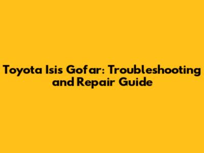 Toyota Isis Gofar: Troubleshooting and Repair Guide