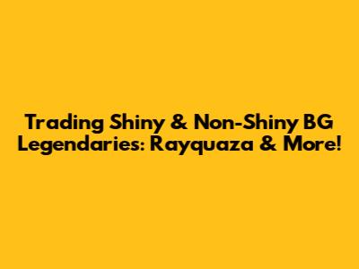 Trading Shiny & Non-Shiny BG Legendaries: Rayquaza & More!