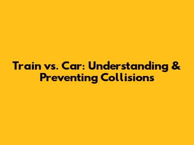 Train vs. Car: Understanding & Preventing Collisions