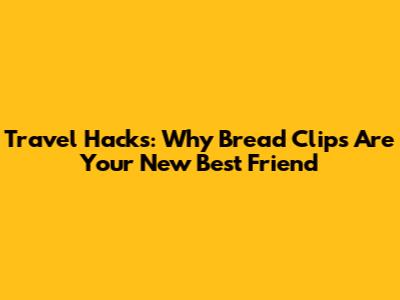 Travel Hacks: Why Bread Clips Are Your New Best Friend