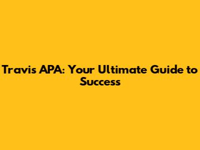 Travis APA: Your Ultimate Guide to Success
