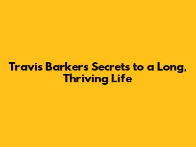 Travis Barker's Secrets to a Long, Thriving Life
