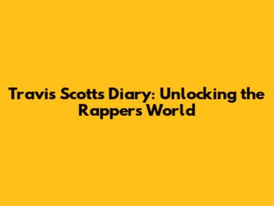 Travis Scott's Diary: Unlocking the Rapper's World