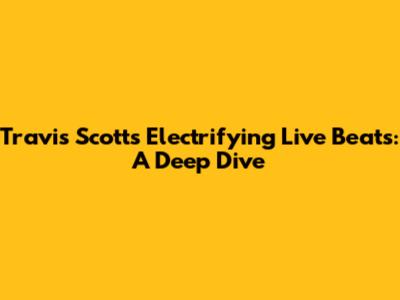 Travis Scott's Electrifying Live Beats: A Deep Dive