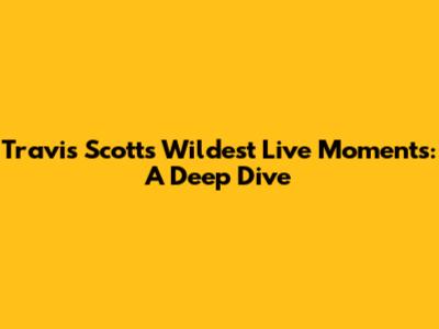 Travis Scott's Wildest Live Moments: A Deep Dive