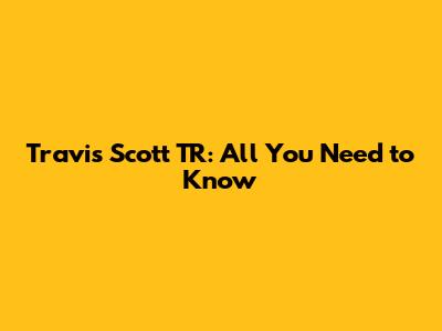 Travis Scott TR: All You Need to Know