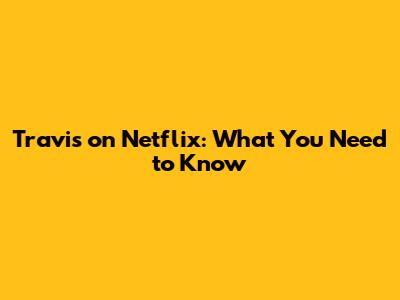 Travis on Netflix: What You Need to Know