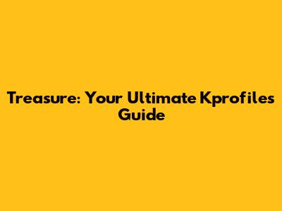 Treasure: Your Ultimate Kprofiles Guide