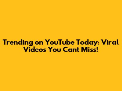Trending on YouTube Today: Viral Videos You Can't Miss!